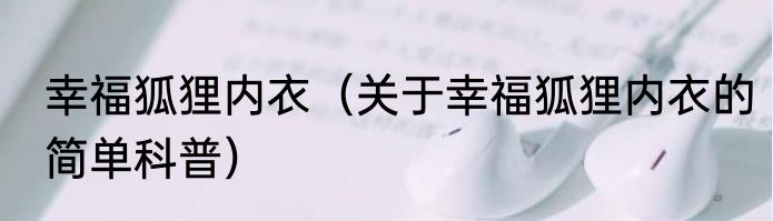 幸福狐狸内衣（关于幸福狐狸内衣的简单科普）