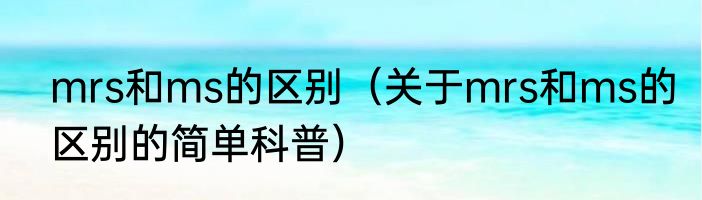 mrs和ms的区别（关于mrs和ms的区别的简单科普）