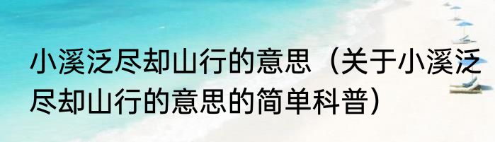 小溪泛尽却山行的意思（关于小溪泛尽却山行的意思的简单科普）