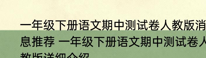 一年级下册语文期中测试卷人教版消息推荐 一年级下册语文期中测试卷人教版详细介绍
