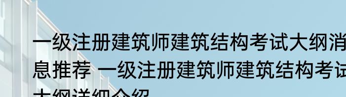 一级注册建筑师建筑结构考试大纲消息推荐 一级注册建筑师建筑结构考试大纲详细介绍