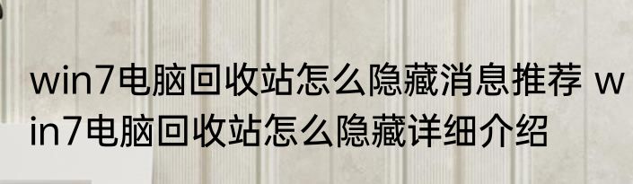 win7电脑回收站怎么隐藏消息推荐 win7电脑回收站怎么隐藏详细介绍