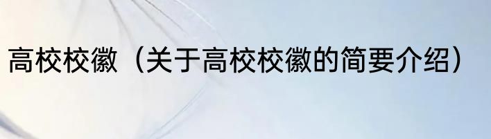 高校校徽（关于高校校徽的简要介绍）