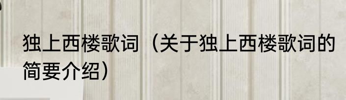 独上西楼歌词（关于独上西楼歌词的简要介绍）