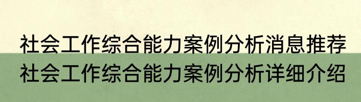 社会工作综合能力案例分析消息推荐 社会工作综合能力案例分析详细介绍