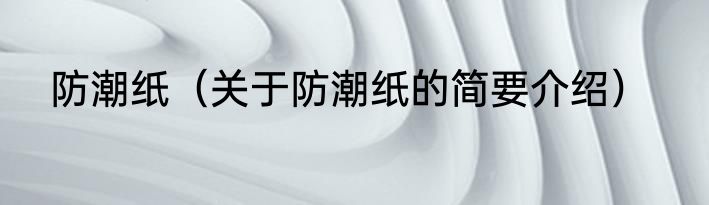 防潮纸（关于防潮纸的简要介绍）