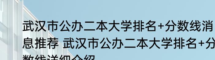武汉市公办二本大学排名+分数线消息推荐 武汉市公办二本大学排名+分数线详细介绍