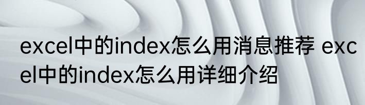 excel中的index怎么用消息推荐 excel中的index怎么用详细介绍