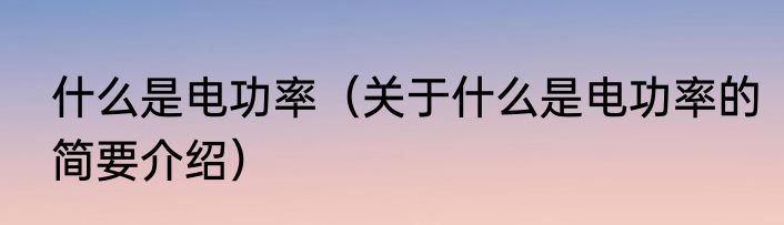 什么是电功率（关于什么是电功率的简要介绍）