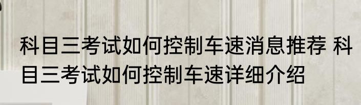 科目三考试如何控制车速消息推荐 科目三考试如何控制车速详细介绍