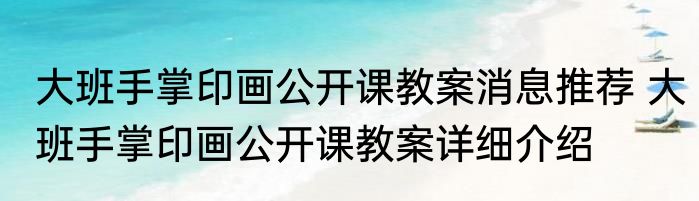 大班手掌印画公开课教案消息推荐 大班手掌印画公开课教案详细介绍