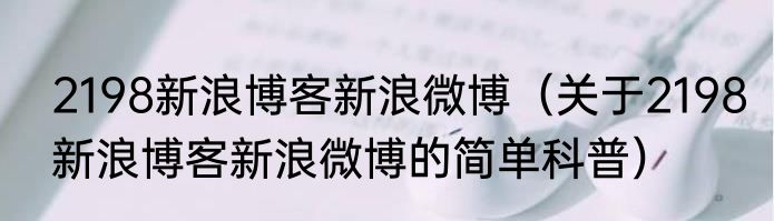 2198新浪博客新浪微博（关于2198新浪博客新浪微博的简单科普）