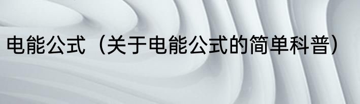 电能公式（关于电能公式的简单科普）