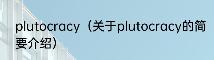 plutocracy（关于plutocracy的简要介绍）