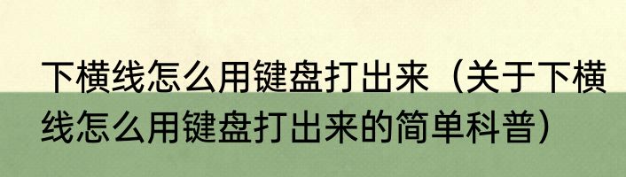 下横线怎么用键盘打出来（关于下横线怎么用键盘打出来的简单科普）