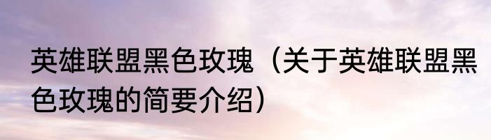 英雄联盟黑色玫瑰（关于英雄联盟黑色玫瑰的简要介绍）