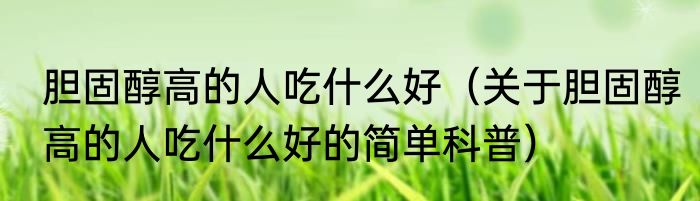 胆固醇高的人吃什么好（关于胆固醇高的人吃什么好的简单科普）