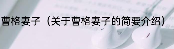 曹格妻子（关于曹格妻子的简要介绍）