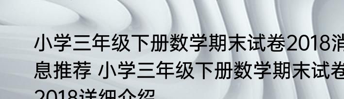 小学三年级下册数学期末试卷2018消息推荐 小学三年级下册数学期末试卷2018详细介绍