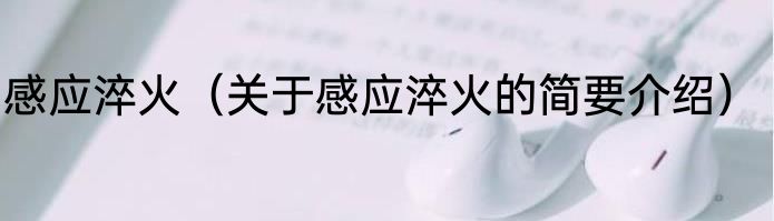 感应淬火（关于感应淬火的简要介绍）