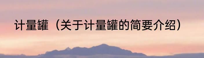 计量罐（关于计量罐的简要介绍）