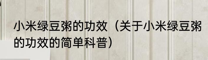 小米绿豆粥的功效（关于小米绿豆粥的功效的简单科普）