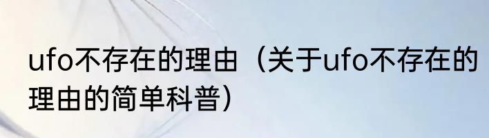 ufo不存在的理由（关于ufo不存在的理由的简单科普）