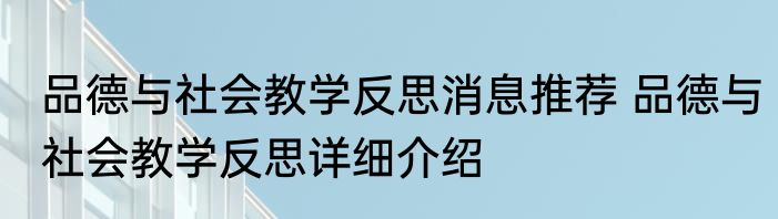品德与社会教学反思消息推荐 品德与社会教学反思详细介绍