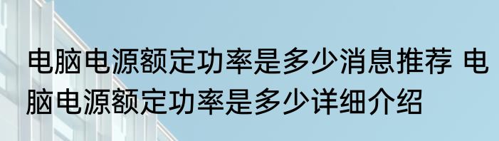 电脑电源额定功率是多少消息推荐 电脑电源额定功率是多少详细介绍