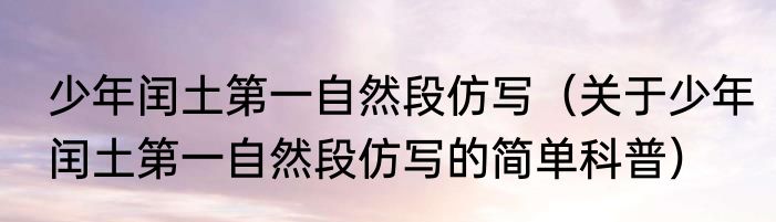 少年闰土第一自然段仿写（关于少年闰土第一自然段仿写的简单科普）