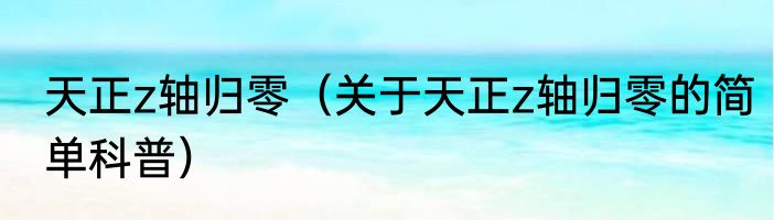 天正z轴归零（关于天正z轴归零的简单科普）