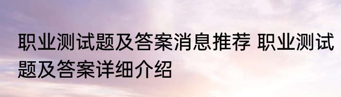 职业测试题及答案消息推荐 职业测试题及答案详细介绍