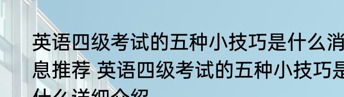 英语四级考试的五种小技巧是什么消息推荐 英语四级考试的五种小技巧是什么详细介绍