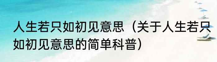 人生若只如初见意思（关于人生若只如初见意思的简单科普）