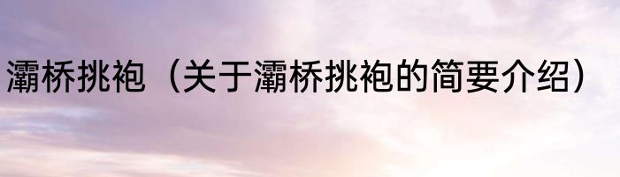 灞桥挑袍（关于灞桥挑袍的简要介绍）