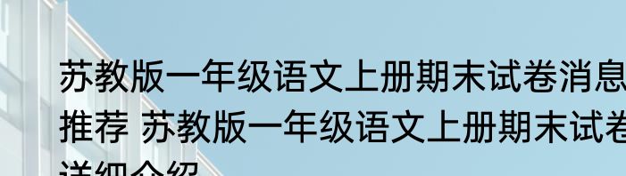 苏教版一年级语文上册期末试卷消息推荐 苏教版一年级语文上册期末试卷详细介绍