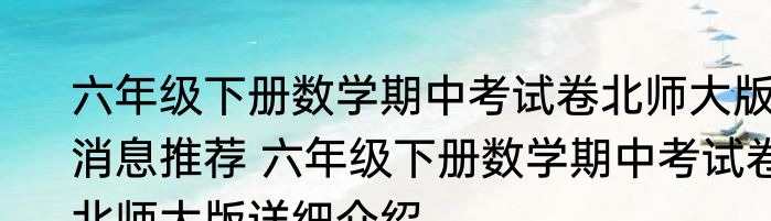 六年级下册数学期中考试卷北师大版消息推荐 六年级下册数学期中考试卷北师大版详细介绍