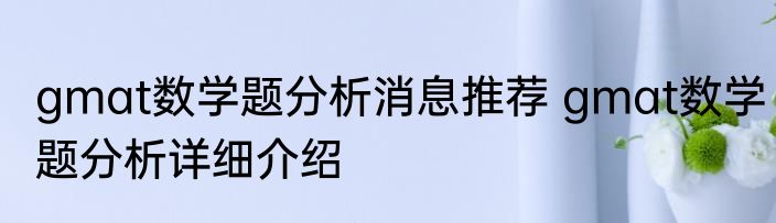 gmat数学题分析消息推荐 gmat数学题分析详细介绍