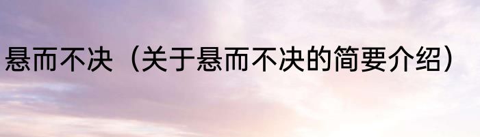悬而不决（关于悬而不决的简要介绍）