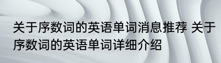 关于序数词的英语单词消息推荐 关于序数词的英语单词详细介绍