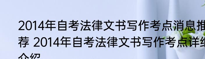 2014年自考法律文书写作考点消息推荐 2014年自考法律文书写作考点详细介绍