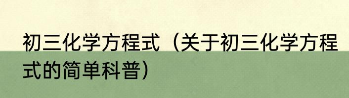 初三化学方程式（关于初三化学方程式的简单科普）