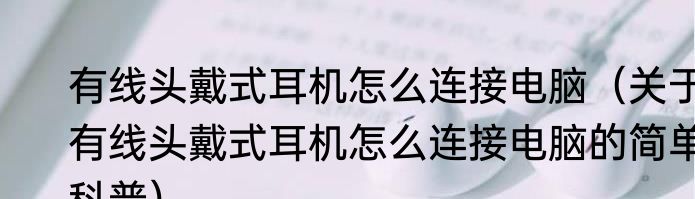 有线头戴式耳机怎么连接电脑（关于有线头戴式耳机怎么连接电脑的简单科普）