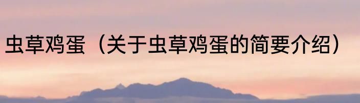 虫草鸡蛋（关于虫草鸡蛋的简要介绍）