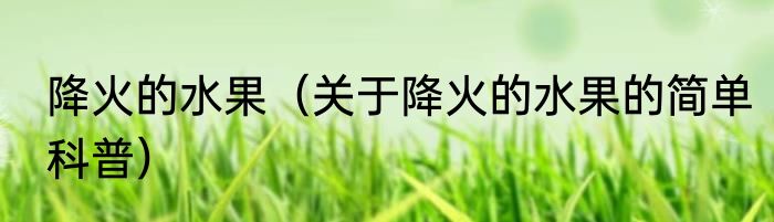 降火的水果（关于降火的水果的简单科普）