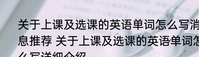 关于上课及选课的英语单词怎么写消息推荐 关于上课及选课的英语单词怎么写详细介绍