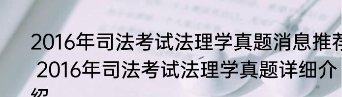 2016年司法考试法理学真题消息推荐 2016年司法考试法理学真题详细介绍