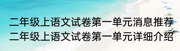 二年级上语文试卷第一单元消息推荐 二年级上语文试卷第一单元详细介绍