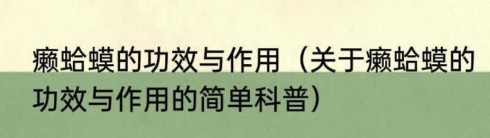 癞蛤蟆的功效与作用（关于癞蛤蟆的功效与作用的简单科普）