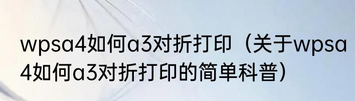 wpsa4如何a3对折打印（关于wpsa4如何a3对折打印的简单科普）